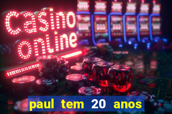 paul tem 20 anos de idade